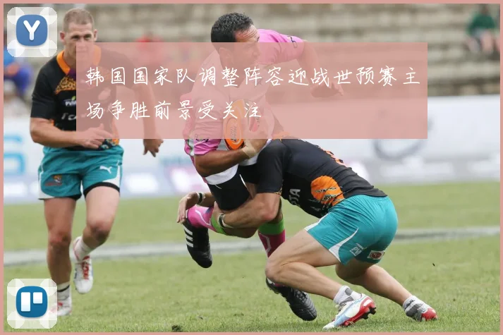 韩国国家队调整阵容迎战世预赛主场争胜前景受关注