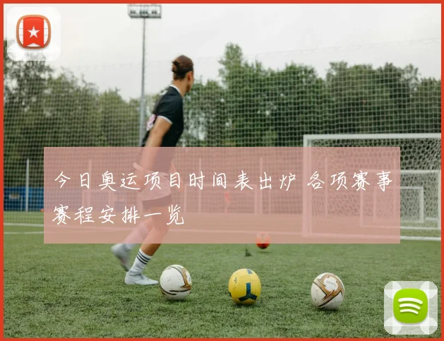 今日奥运项目时间表出炉 各项赛事赛程安排一览