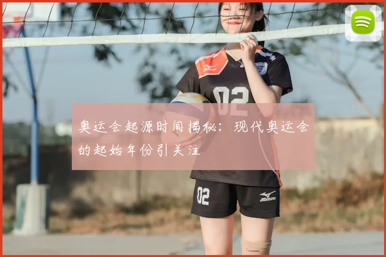 奥运会起源时间揭秘：现代奥运会的起始年份引关注