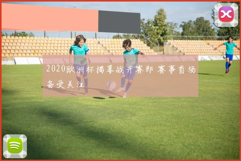 2020欧洲杯揭幕战开赛即 赛事首场备受关注