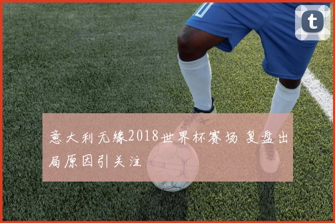 意大利无缘2018世界杯赛场 复盘出局原因引关注