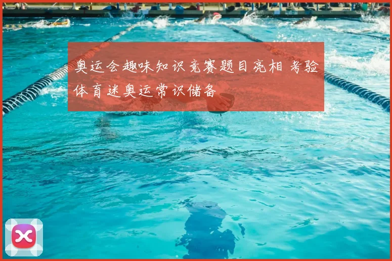 奥运会趣味知识竞赛题目亮相 考验体育迷奥运常识储备