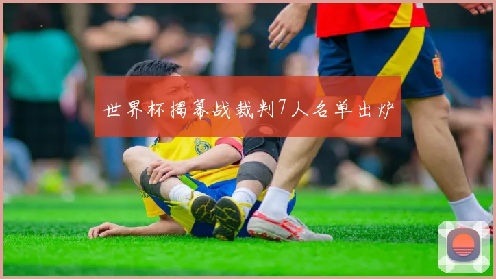世界杯揭幕战裁判7人名单出炉