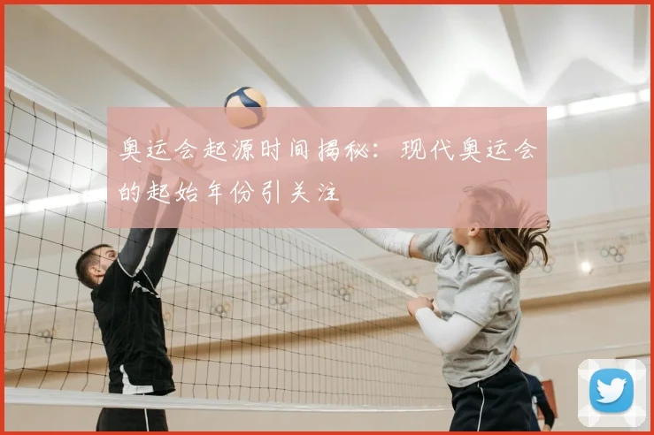 奥运会起源时间揭秘:现代奥运会的起始年份引关注