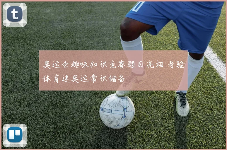 奥运会趣味知识竞赛题目亮相 考验体育迷奥运常识储备