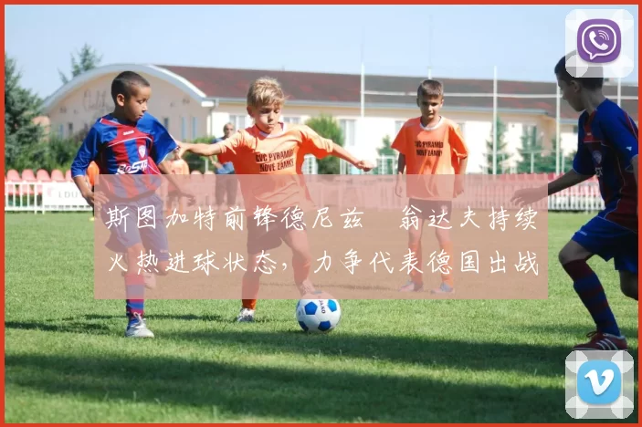 斯图加特前锋德尼兹・翁达夫持续火热进球状态,力争代表德国出战世界杯_对阵_比赛