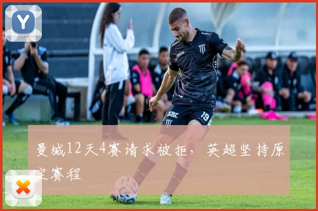曼城12天4赛请求被拒，英超坚持原定赛程