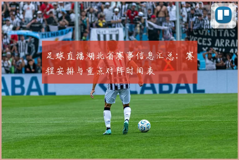 足球直播湖北省赛事信息汇总:赛程安排与重点对阵时间表