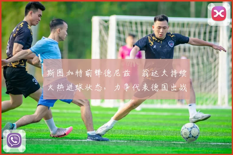 斯图加特前锋德尼兹・翁达夫持续火热进球状态，力争代表德国出战世界杯_对阵_比赛