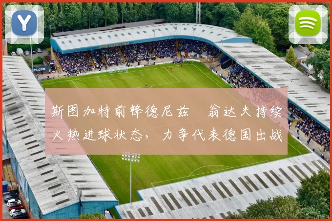 斯图加特前锋德尼兹・翁达夫持续火热进球状态，力争代表德国出战世界杯_对阵_比赛