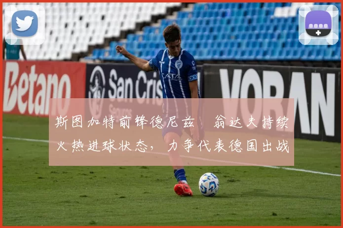 斯图加特前锋德尼兹・翁达夫持续火热进球状态，力争代表德国出战世界杯_对阵_比赛