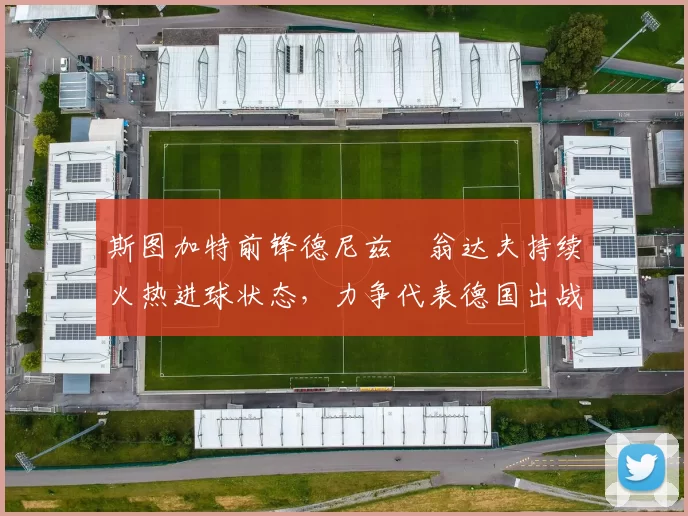 斯图加特前锋德尼兹・翁达夫持续火热进球状态,力争代表德国出战世界杯_对阵_比赛