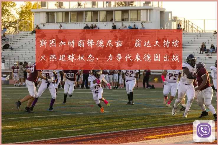 斯图加特前锋德尼兹・翁达夫持续火热进球状态,力争代表德国出战世界杯_对阵_比赛