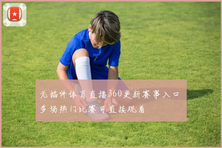 无插件体育直播360更新赛事入口 多场热门比赛可直接观看