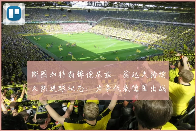 斯图加特前锋德尼兹・翁达夫持续火热进球状态，力争代表德国出战世界杯_对阵_比赛