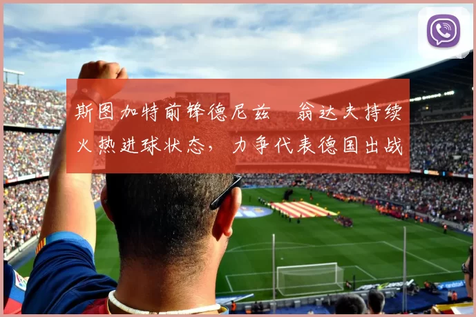 斯图加特前锋德尼兹・翁达夫持续火热进球状态，力争代表德国出战世界杯_对阵_比赛