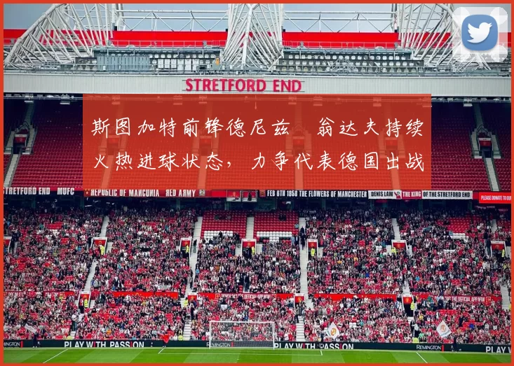 斯图加特前锋德尼兹・翁达夫持续火热进球状态,力争代表德国出战世界杯_对阵_比赛