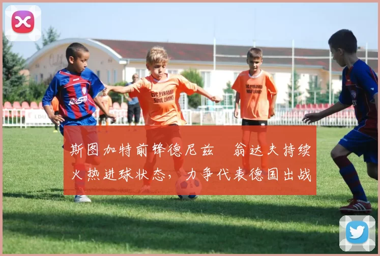 斯图加特前锋德尼兹・翁达夫持续火热进球状态，力争代表德国出战世界杯_对阵_比赛