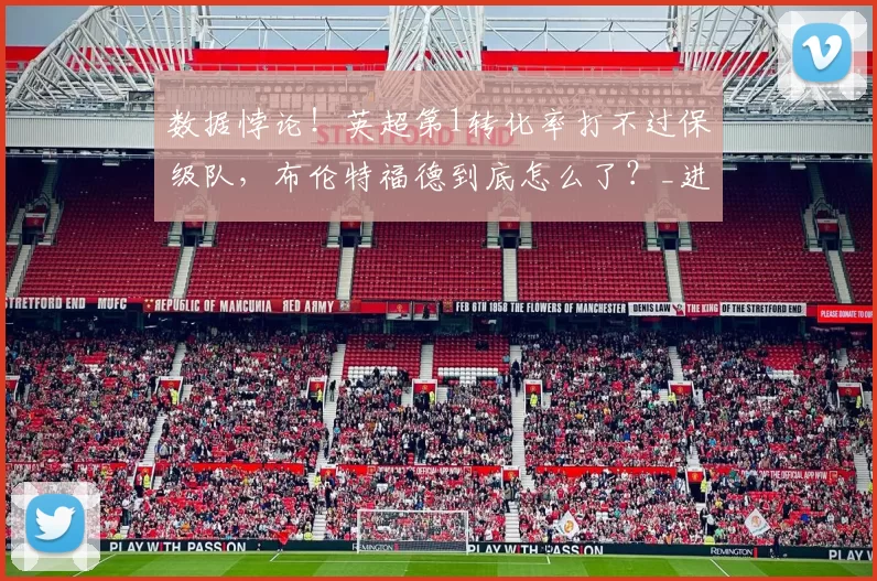 数据悖论！英超第1转化率打不过保级队，布伦特福德到底怎么了？_进攻_西汉姆联_战术