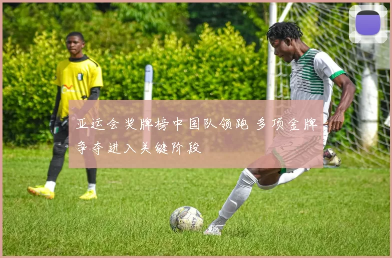 亚运会奖牌榜中国队领跑 多项金牌争夺进入关键阶段