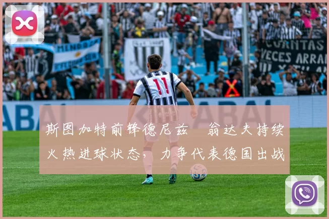 斯图加特前锋德尼兹・翁达夫持续火热进球状态，力争代表德国出战世界杯_对阵_比赛