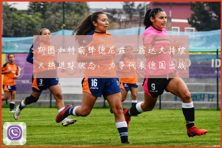 斯图加特前锋德尼兹・翁达夫持续火热进球状态，力争代表德国出战世界杯_对阵_比赛