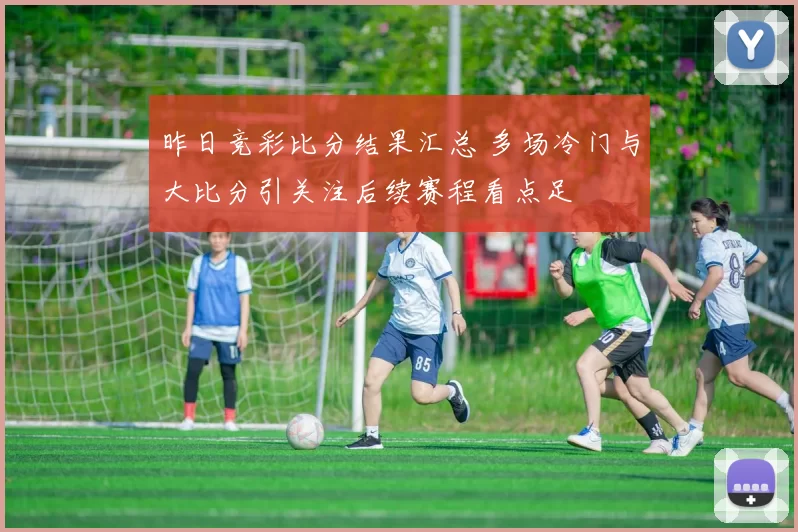 昨日竞彩比分结果汇总 多场冷门与大比分引关注后续赛程看点足