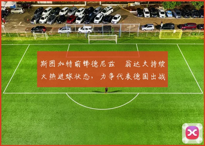 斯图加特前锋德尼兹・翁达夫持续火热进球状态，力争代表德国出战世界杯_对阵_比赛