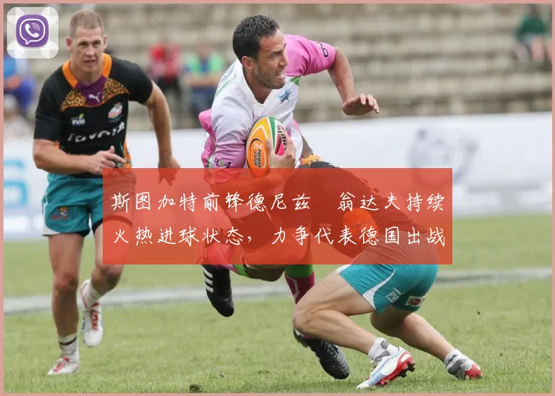 斯图加特前锋德尼兹・翁达夫持续火热进球状态，力争代表德国出战世界杯_对阵_比赛