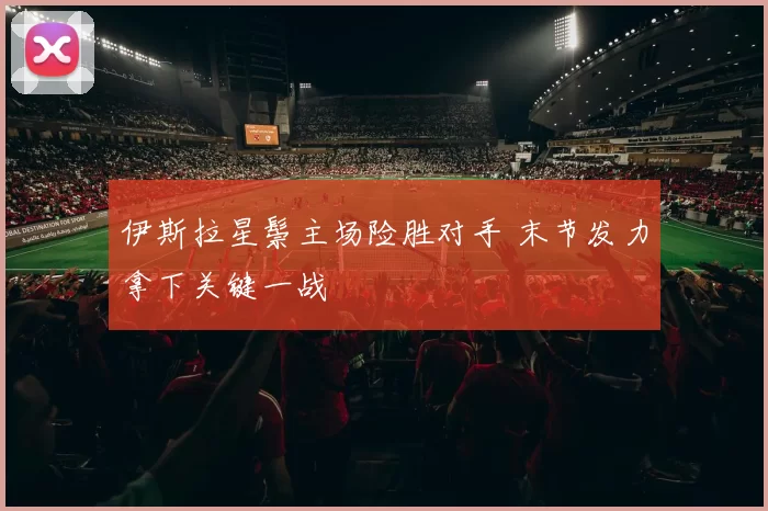 伊斯拉星鬃主场险胜对手 末节发力拿下关键一战