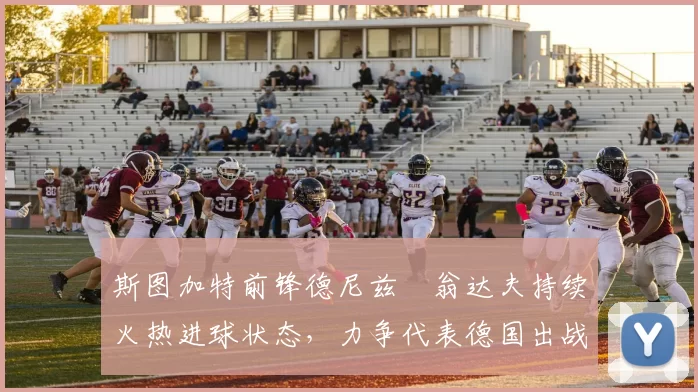 斯图加特前锋德尼兹・翁达夫持续火热进球状态,力争代表德国出战世界杯_对阵_比赛