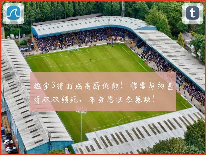 掘金3将打成高薪低能！穆雷与约基奇双双锁死，布劳恩状态暴跌！