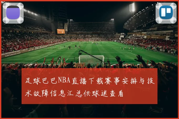 足球巴巴NBA直播下载赛事安排与技术故障信息汇总供球迷查看