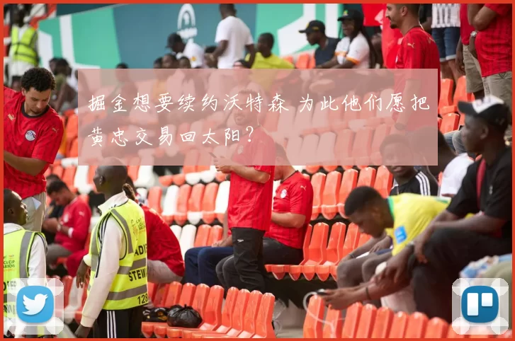 掘金想要续约沃特森 为此他们愿把黄忠交易回太阳?