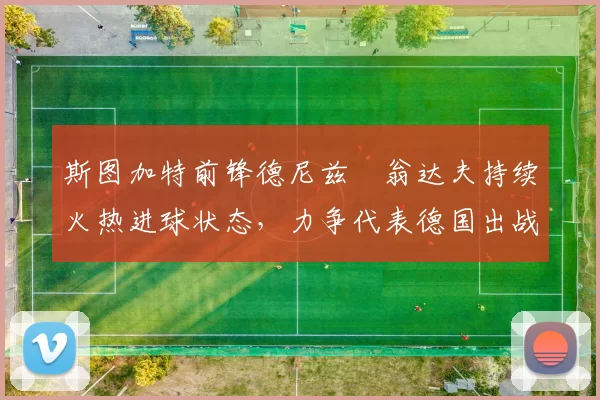 斯图加特前锋德尼兹・翁达夫持续火热进球状态，力争代表德国出战世界杯_对阵_比赛