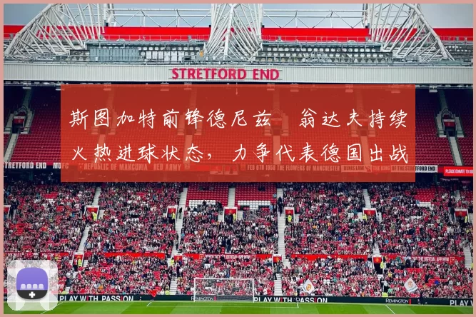 斯图加特前锋德尼兹・翁达夫持续火热进球状态,力争代表德国出战世界杯_对阵_比赛