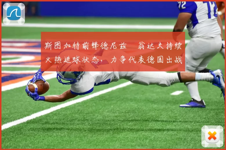 斯图加特前锋德尼兹・翁达夫持续火热进球状态，力争代表德国出战世界杯_对阵_比赛