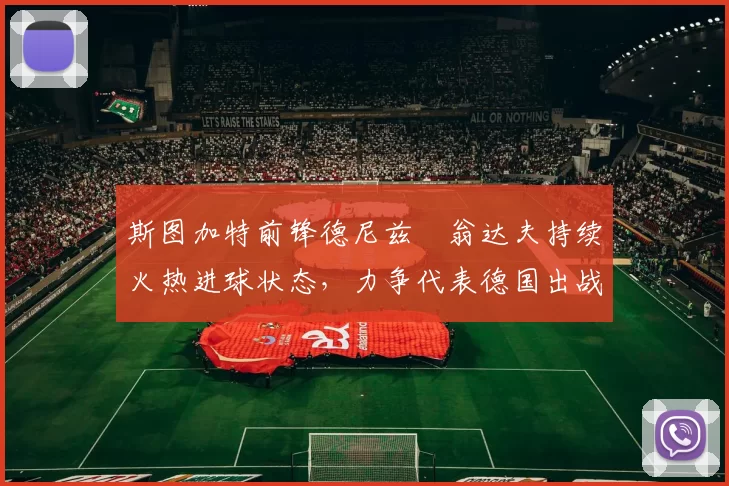 斯图加特前锋德尼兹・翁达夫持续火热进球状态,力争代表德国出战世界杯_对阵_比赛