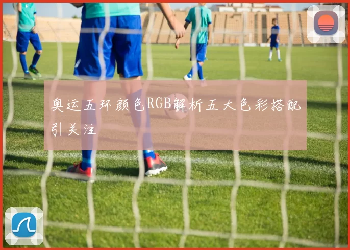 奥运五环颜色RGB解析五大色彩搭配引关注