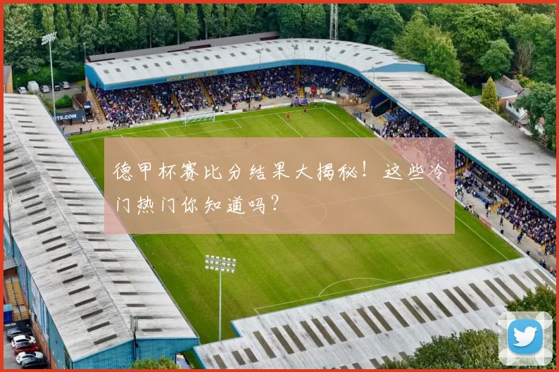 德甲杯赛比分结果大揭秘！这些冷门热门你知道吗？