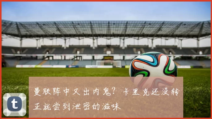 曼联阵中又出内鬼？卡里克还没转正就尝到泄密的滋味