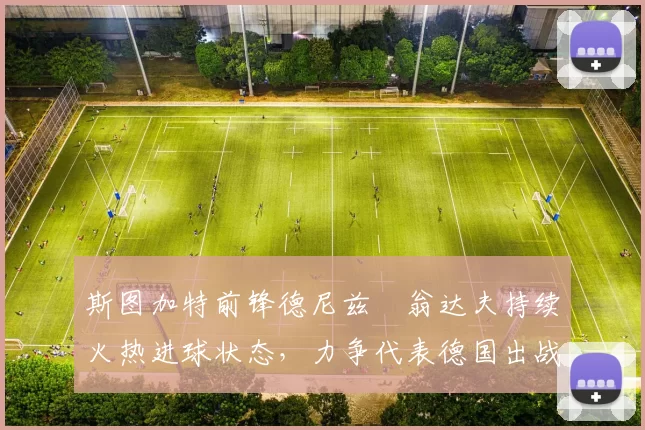 斯图加特前锋德尼兹・翁达夫持续火热进球状态,力争代表德国出战世界杯_对阵_比赛