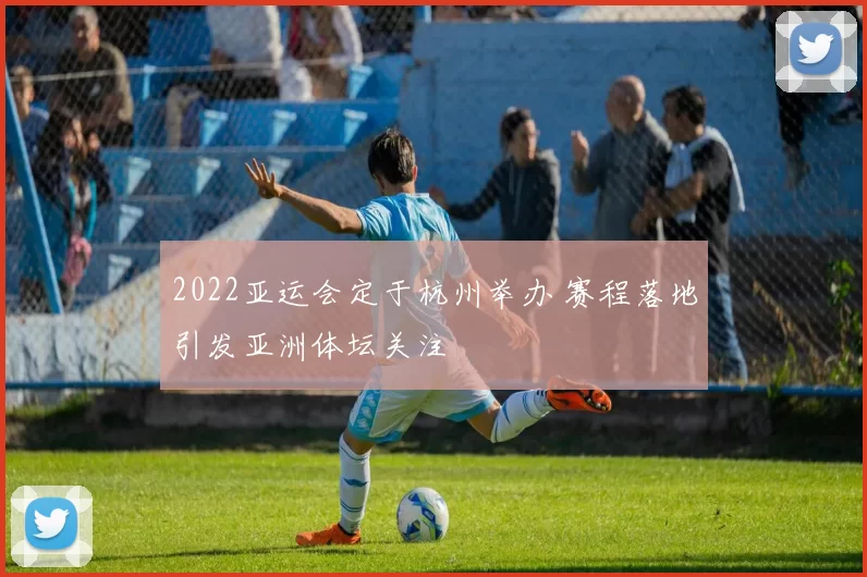 2022亚运会定于杭州举办 赛程落地引发亚洲体坛关注