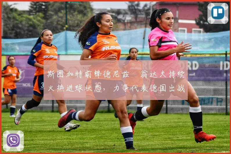 斯图加特前锋德尼兹・翁达夫持续火热进球状态,力争代表德国出战世界杯_对阵_比赛