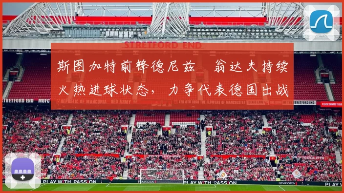 斯图加特前锋德尼兹・翁达夫持续火热进球状态，力争代表德国出战世界杯_对阵_比赛