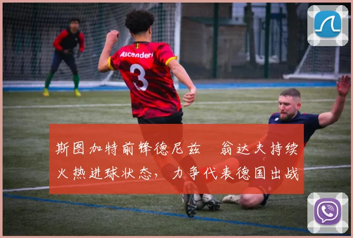 斯图加特前锋德尼兹・翁达夫持续火热进球状态，力争代表德国出战世界杯_对阵_比赛