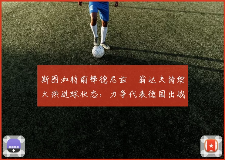 斯图加特前锋德尼兹・翁达夫持续火热进球状态，力争代表德国出战世界杯_对阵_比赛