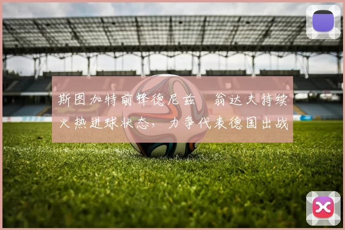 斯图加特前锋德尼兹・翁达夫持续火热进球状态，力争代表德国出战世界杯_对阵_比赛