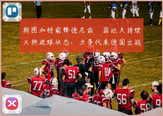 斯图加特前锋德尼兹・翁达夫持续火热进球状态，力争代表德国出战世界杯_对阵_比赛