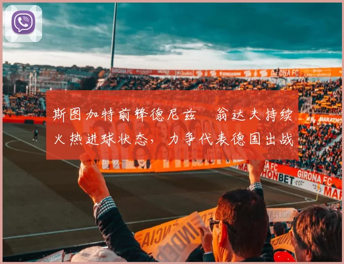 斯图加特前锋德尼兹・翁达夫持续火热进球状态，力争代表德国出战世界杯_对阵_比赛